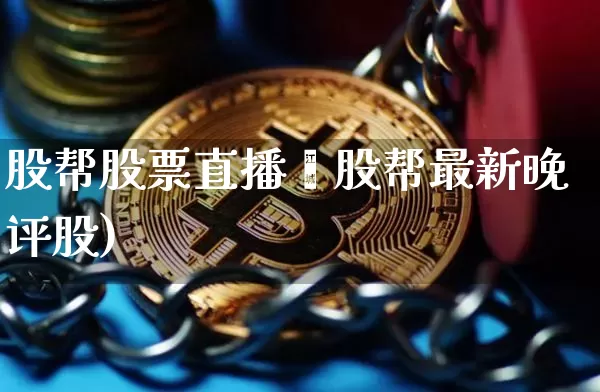 股帮股票直播闿股帮最新晚评股)_https://www.erdeww.com_期货资讯_第1张