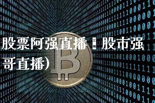 股票阿强直播闿股市强哥直播)_https://www.erdeww.com_期货_第1张