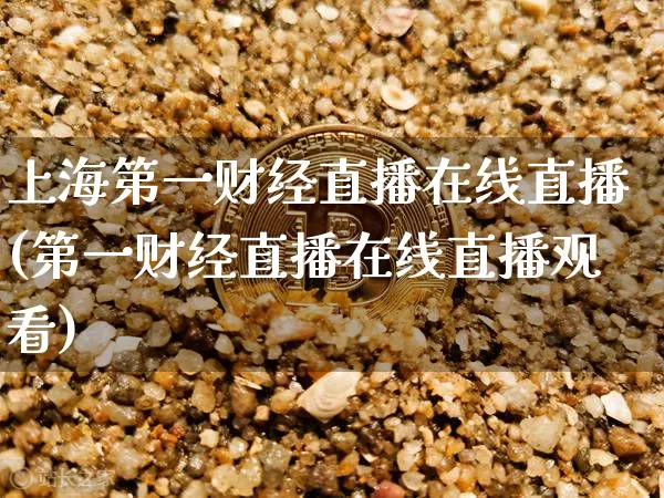 上海第一财经直播在线直播(第一财经直播在线直播观看)_https://www.erdeww.com_期货资讯_第1张