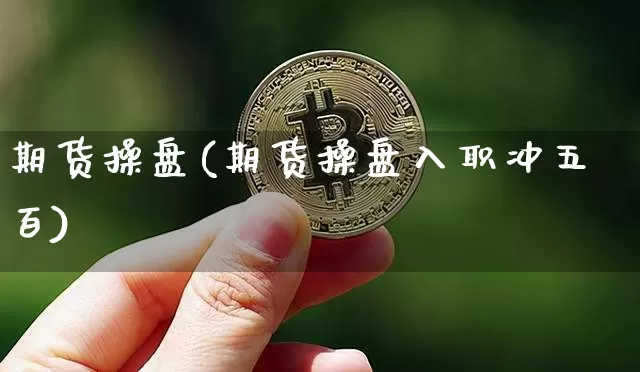 期货操盘(期货操盘入职冲五百)_https://www.erdeww.com_期货资讯_第1张