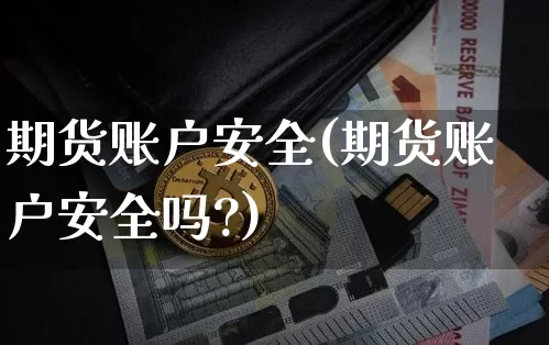 期货账户安全(期货账户安全吗?)_https://www.erdeww.com_期货_第1张