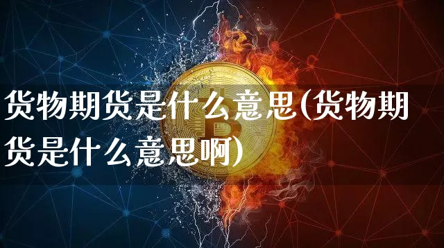 货物期货是什么意思(货物期货是什么意思啊)_https://www.erdeww.com_期货资讯_第1张