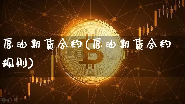 原油期货合约(原油期货合约规则)_https://www.erdeww.com_期货走势_第1张