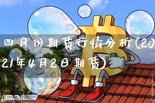 四月份期货行情分析(2021年4月2日期货)_https://www.erdeww.com_期货知识_第1张