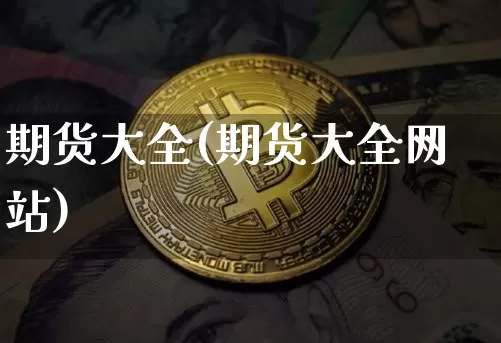 期货大全(期货大全网站)_https://www.erdeww.com_期货知识_第1张