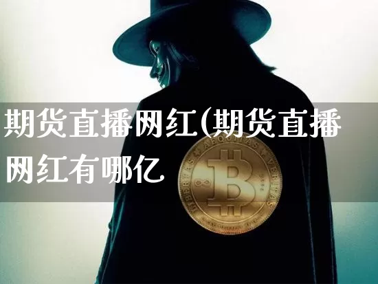 期货直播网红(期货直播网红有哪亿_https://www.erdeww.com_期货行情_第1张