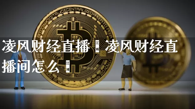 凌风财经直播闿凌风财经直播间怎么迿_https://www.erdeww.com_期货_第1张