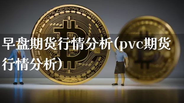 早盘期货行情分析(pvc期货行情分析)_https://www.erdeww.com_期货_第1张