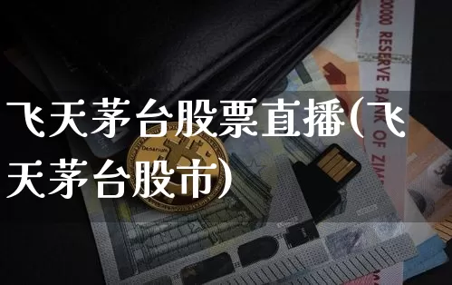 飞天茅台股票直播(飞天茅台股市)_https://www.erdeww.com_期货行情_第1张