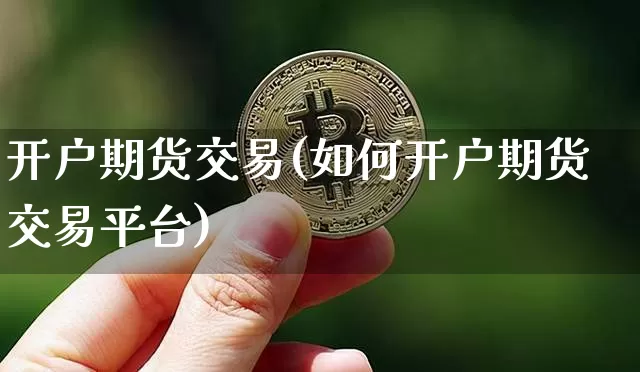 开户期货交易(如何开户期货交易平台)_https://www.erdeww.com_期货走势_第1张