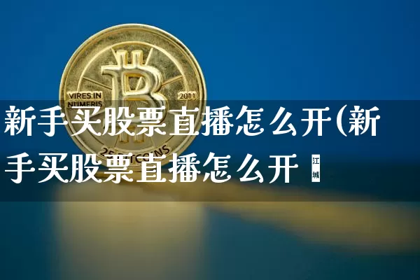 新手买股票直播怎么开(新手买股票直播怎么开撿_https://www.erdeww.com_期货走势_第1张
