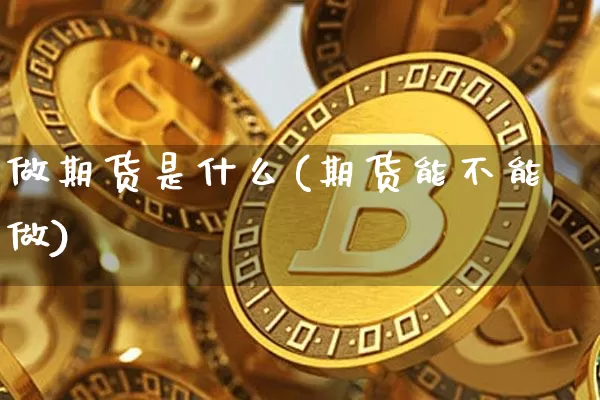 做期货是什么(期货能不能做)_https://www.erdeww.com_期货知识_第1张