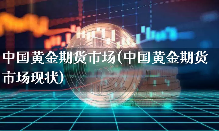 中国黄金期货市场(中国黄金期货市场现状)_https://www.erdeww.com_期货知识_第1张