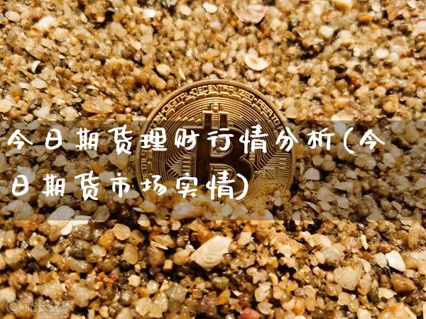 今日期货理财行情分析(今日期货市场实情)_https://www.erdeww.com_期货资讯_第1张