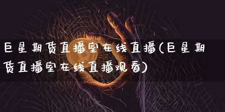 巨星期货直播室在线直播(巨星期货直播室在线直播观看)_https://www.erdeww.com_期货行情_第1张