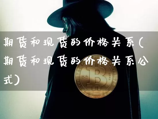 期货和现货的价格关系(期货和现货的价格关系公式)_https://www.erdeww.com_期货知识_第1张