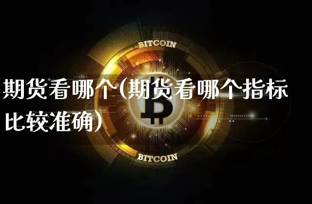 期货看哪个(期货看哪个指标比较准确)_https://www.erdeww.com_期货行情_第1张
