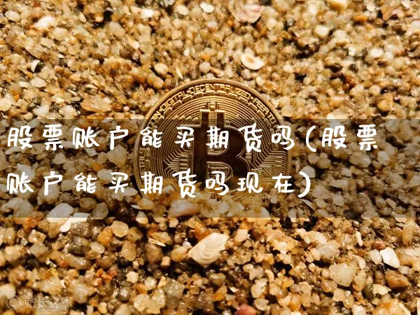 股票账户能买期货吗(股票账户能买期货吗现在)_https://www.erdeww.com_期货行情_第1张