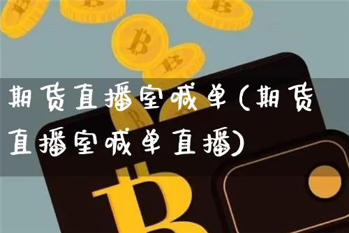 期货直播室喊单(期货直播室喊单直播)_https://www.erdeww.com_期货走势_第1张