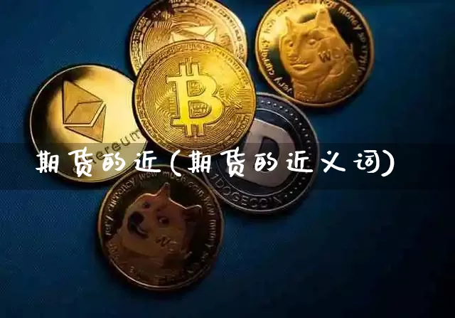 期货的近(期货的近义词)_https://www.erdeww.com_期货行情_第1张