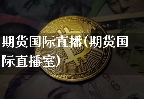 期货国际直播(期货国际直播室)_https://www.erdeww.com_期货知识_第1张