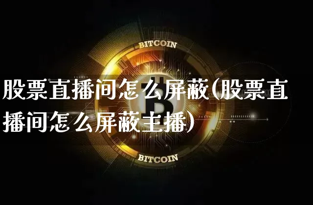 股票直播间怎么屏蔽(股票直播间怎么屏蔽主播)_https://www.erdeww.com_期货_第1张