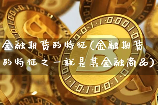 金融期货的特征(金融期货的特征之一就是其金融商品)_https://www.erdeww.com_期货走势_第1张