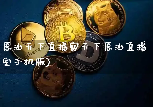 原油天下直播宿天下原油直播室手机版)_https://www.erdeww.com_期货知识_第1张