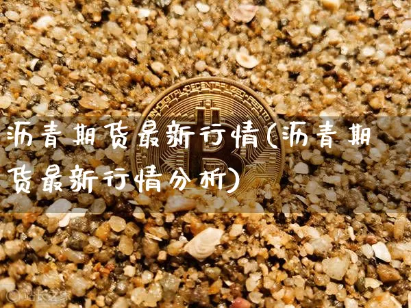 沥青期货最新行情(沥青期货最新行情分析)_https://www.erdeww.com_期货行情_第1张