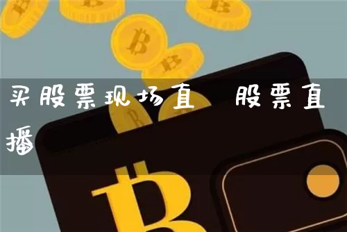 买股票现场直撿股票直播闿_https://www.erdeww.com_期货走势_第1张