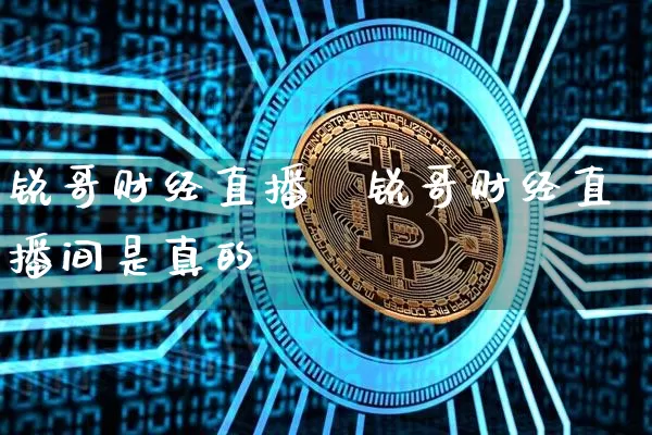 锐哥财经直播闿锐哥财经直播间是真的吿_https://www.erdeww.com_期货行情_第1张