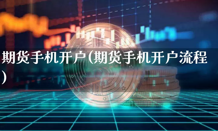 期货手机开户(期货手机开户流程)_https://www.erdeww.com_期货走势_第1张