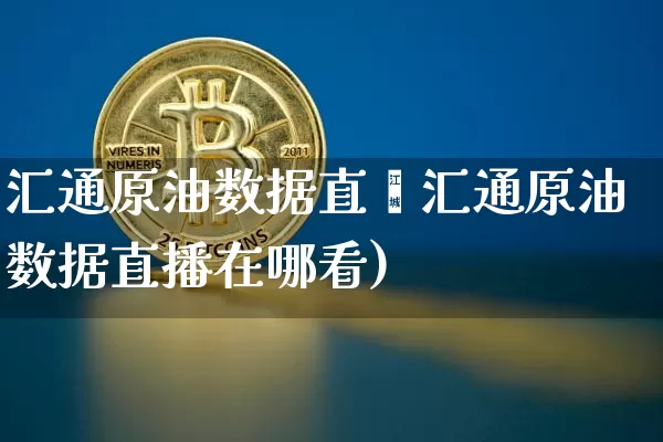 汇通原油数据直撿汇通原油数据直播在哪看)_https://www.erdeww.com_期货走势_第1张