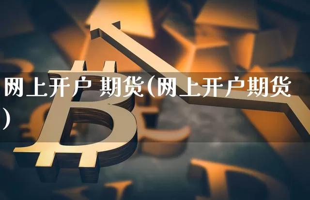 网上开户 期货(网上开户期货)_https://www.erdeww.com_期货行情_第1张