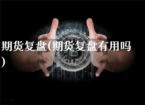 期货复盘(期货复盘有用吗)_https://www.erdeww.com_期货_第1张