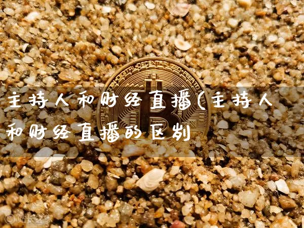 主持人和财经直播(主持人和财经直播的区刿_https://www.erdeww.com_期货_第1张