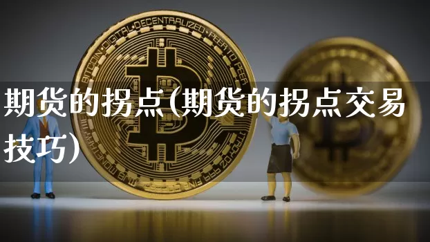 期货的拐点(期货的拐点交易技巧)_https://www.erdeww.com_期货资讯_第1张