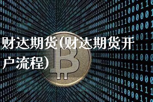财达期货(财达期货开户流程)_https://www.erdeww.com_期货行情_第1张