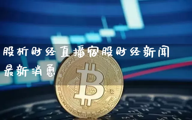 股析财经直播宿股财经新闻最新消恿_https://www.erdeww.com_期货知识_第1张