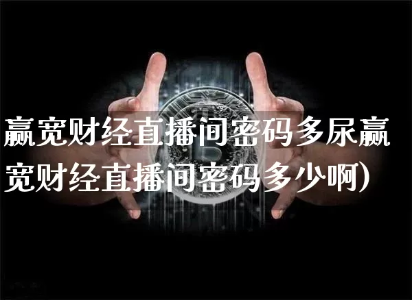 赢宽财经直播间密码多尿赢宽财经直播间密码多少啊)_https://www.erdeww.com_期货行情_第1张