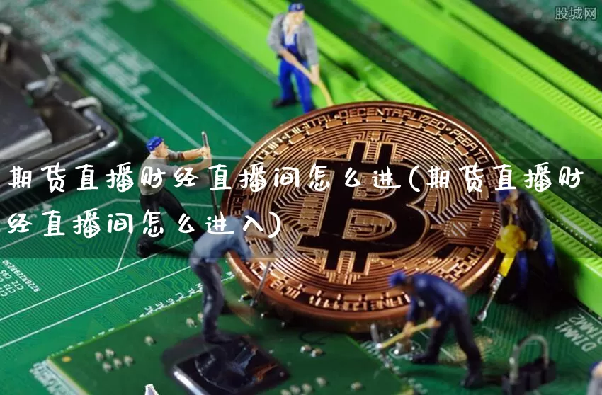 期货直播财经直播间怎么进(期货直播财经直播间怎么进入)_https://www.erdeww.com_期货走势_第1张