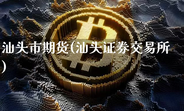 汕头市期货(汕头证券交易所)_https://www.erdeww.com_期货资讯_第1张