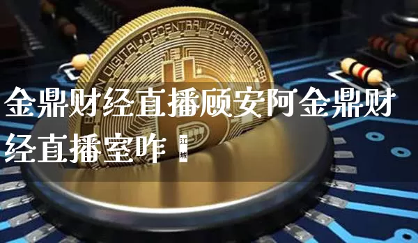 金鼎财经直播顾安阿金鼎财经直播室咋栿_https://www.erdeww.com_期货行情_第1张