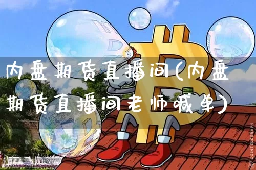 内盘期货直播间(内盘期货直播间老师喊单)_https://www.erdeww.com_期货_第1张
