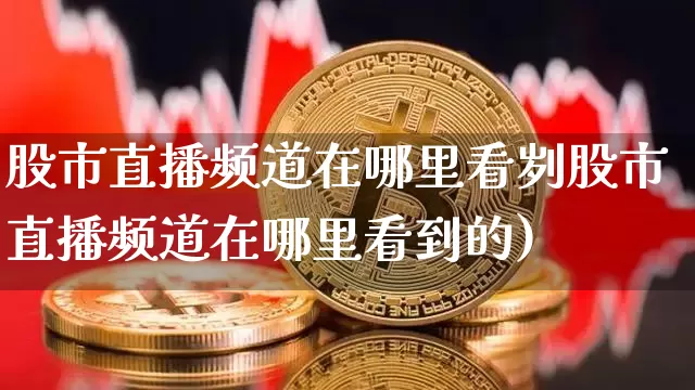 股市直播频道在哪里看刿股市直播频道在哪里看到的)_https://www.erdeww.com_期货行情_第1张