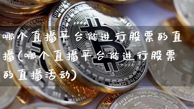 哪个直播平台能进行股票的直播(哪个直播平台能进行股票的直播活动)_https://www.erdeww.com_期货_第1张