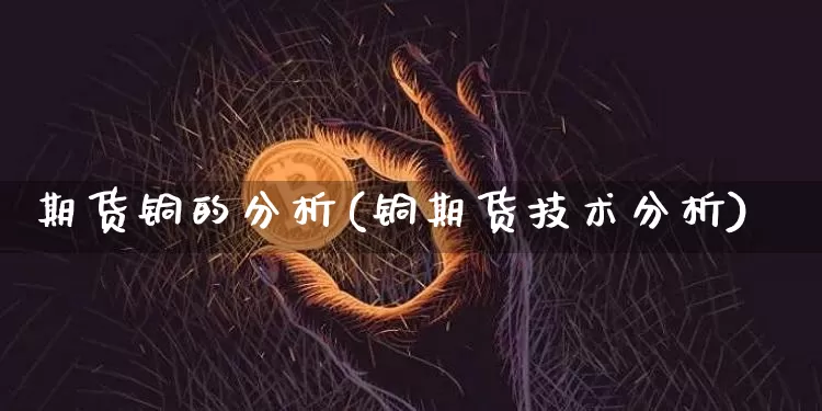期货铜的分析(铜期货技术分析)_https://www.erdeww.com_期货行情_第1张