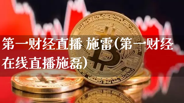 第一财经直播 施雷(第一财经在线直播施磊)_https://www.erdeww.com_期货_第1张
