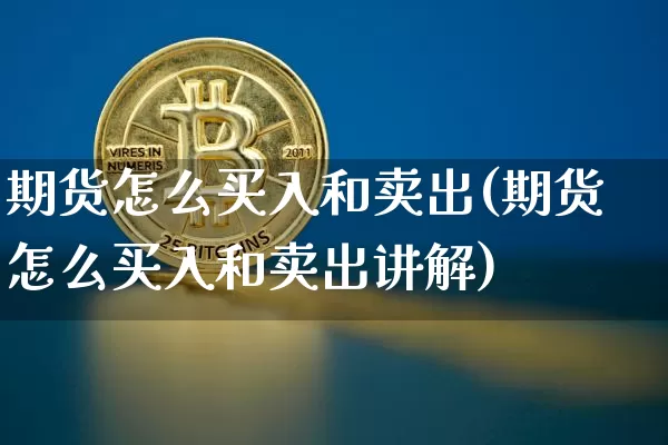 期货怎么买入和卖出(期货怎么买入和卖出讲解)_https://www.erdeww.com_期货行情_第1张