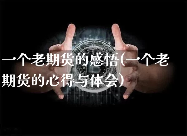 一个老期货的感悟(一个老期货的心得与体会)_https://www.erdeww.com_期货资讯_第1张